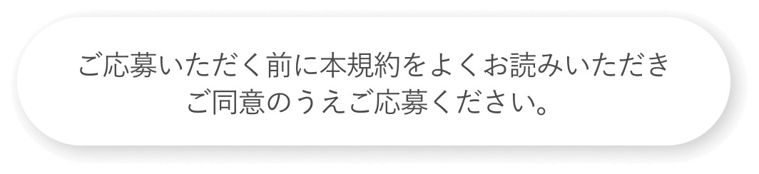 ご応募いただく前に本規約をよくお読みいただきご同意のうえご応募ください。