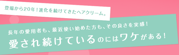 登場から10年！進化を続けてきたヘアクリーム。 長年の愛用者も、最近使い始めた方も、その良さを実感！愛され続けているのにはワケがある！