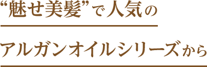 “魅せ美髪”で人気のアルガンオイルシリーズから
