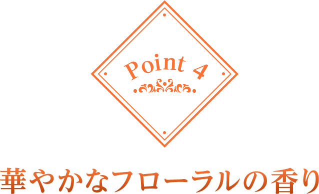 Point 4 華やかなフローラルの香り