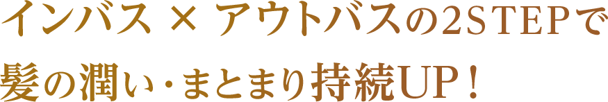 インバス × アウトバスの2STEPで髪の潤い・まとまり持続UP！
