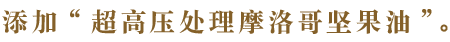 添加“超高压处理摩洛哥坚果油”。