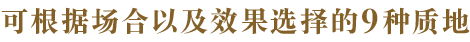 シーンや仕上りに合わせた選べる8つのテクスチャー