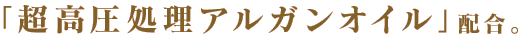 「超高圧処理アルガンオイル」配合。