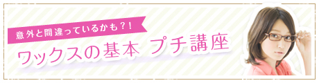 意外と間違っているかも?! ワックスの基本 プチ講座